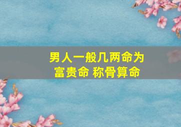 男人一般几两命为富贵命 称骨算命